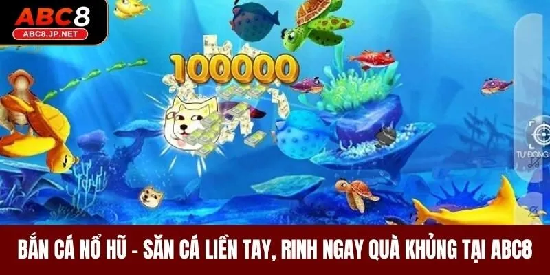 Bắn Cá Nổ Hũ - Săn Cá Liền Tay, Rinh Ngay Quà Khủng Tại ABC8