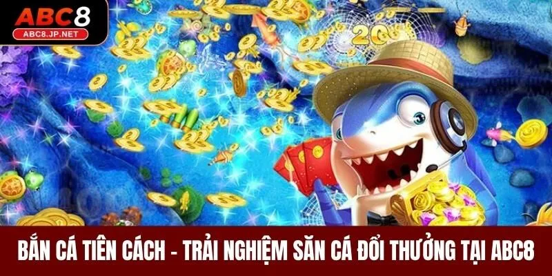 Bắn Cá Tiên Cách - Trải Nghiệm Săn Cá Đổi Thưởng Tại ABC8