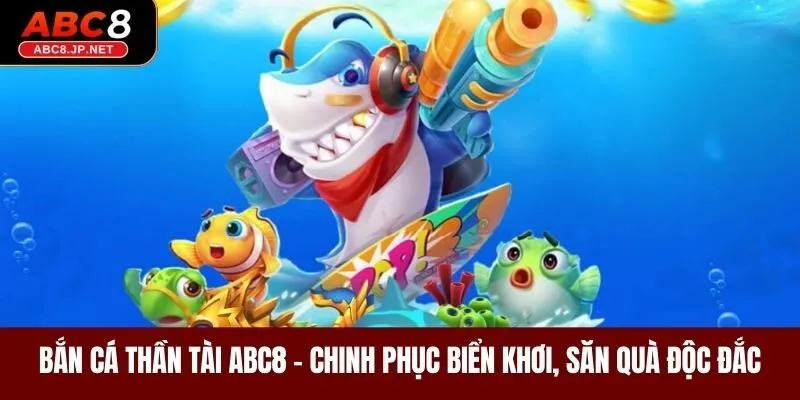 Bắn Cá Thần Tài ABC8 - Chinh Phục Biển Khơi, Săn Quà Độc Đắc