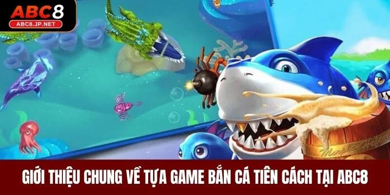 Giới thiệu chung về tựa game bắn cá tiên cách tại ABC8