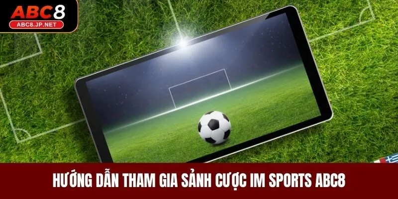 Hướng dẫn tham gia sảnh cược IM Sports tại ABC8