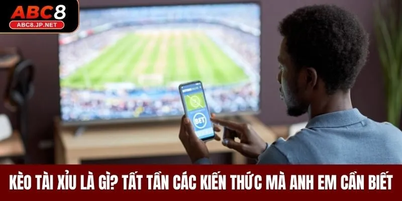 Kèo Tài Xỉu Là Gì? Tất Tần Các Kiến Thức Mà Anh Em Cần Biết