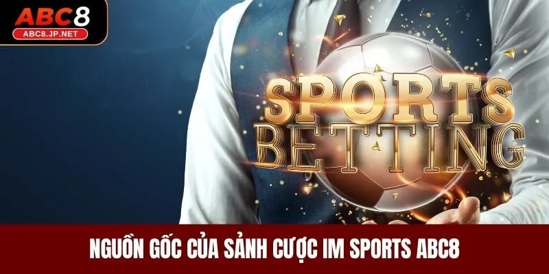 Nguồn gốc của sảnh cược IM Sports ABC8