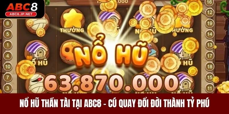 Nổ Hũ Thần Tài Tại ABC8 – Cú Quay Đổi Đời Thành Tỷ Phú
