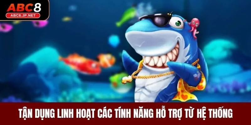 Tận dụng linh hoạt các tính năng hỗ trợ từ hệ thống