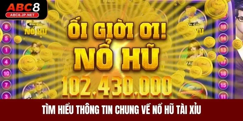 Tìm hiểu thông tin chung về nổ hũ tài xỉu