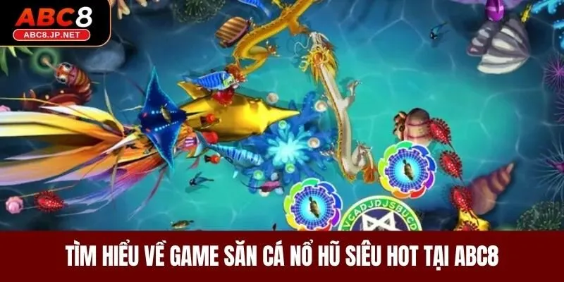 Tìm hiểu về game săn cá nổ hũ siêu hot tại ABC8