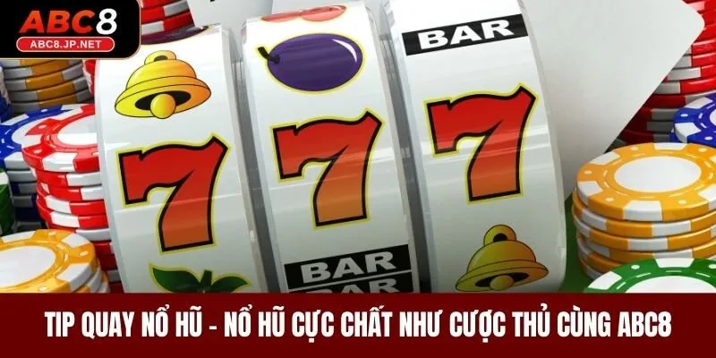 Tip Quay Nổ Hũ - Nổ Hũ Cực Chất Như Cược Thủ Cùng ABC8