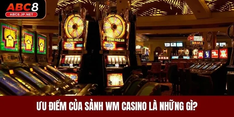 Ưu điểm của sảnh WM Casino là những gì?