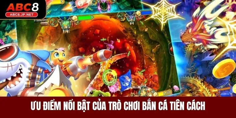 Ưu điểm nổi bật của trò chơi bắn cá tiên cách