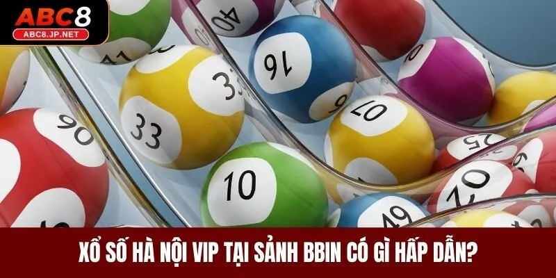 Xổ số Hà Nội vip tại sảnh BBin có gì hấp dẫn?